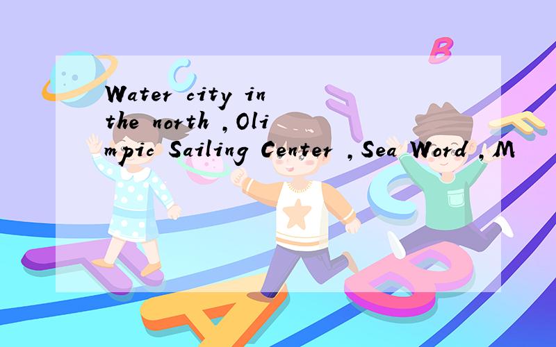 Water city in the north ,Olimpic Sailing Center ,Sea Word ,M
