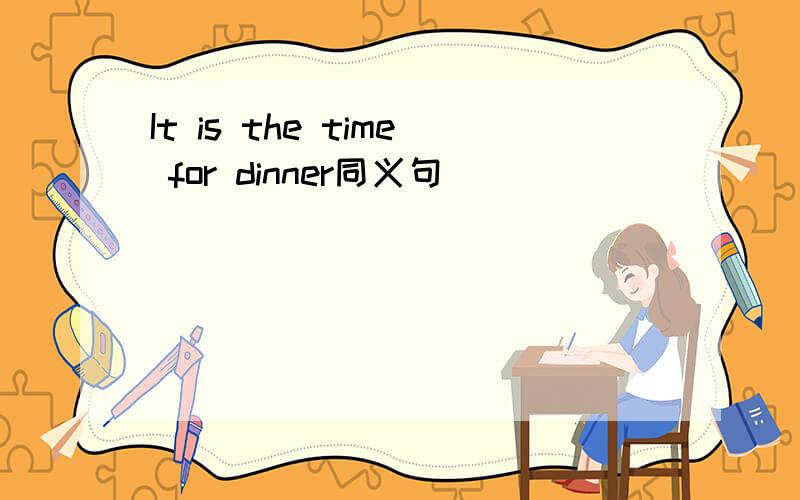 It is the time for dinner同义句