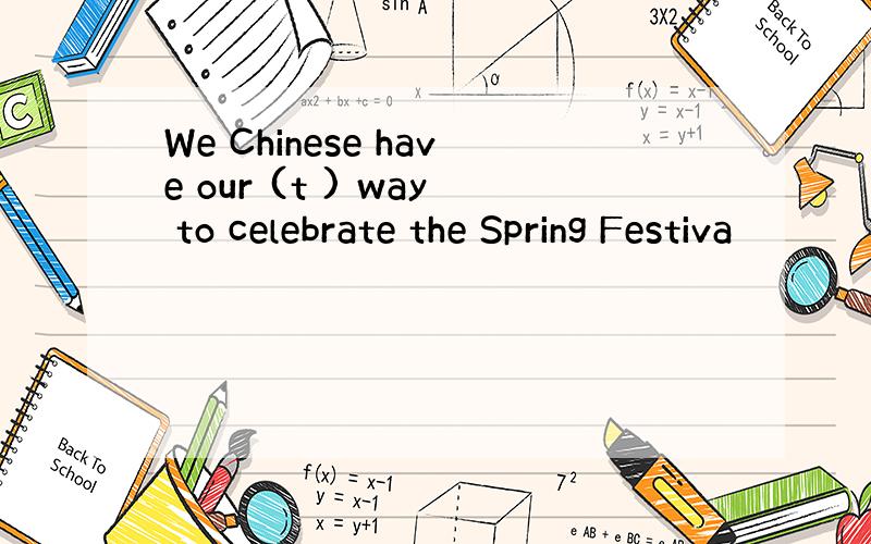 We Chinese have our (t ) way to celebrate the Spring Festiva
