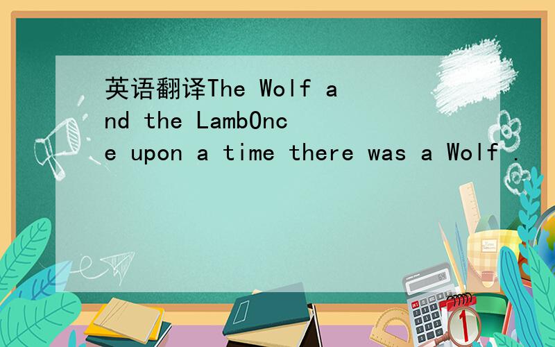英语翻译The Wolf and the LambOnce upon a time there was a Wolf .