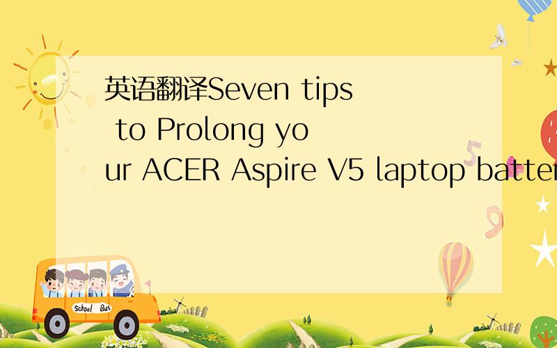 英语翻译Seven tips to Prolong your ACER Aspire V5 laptop battery