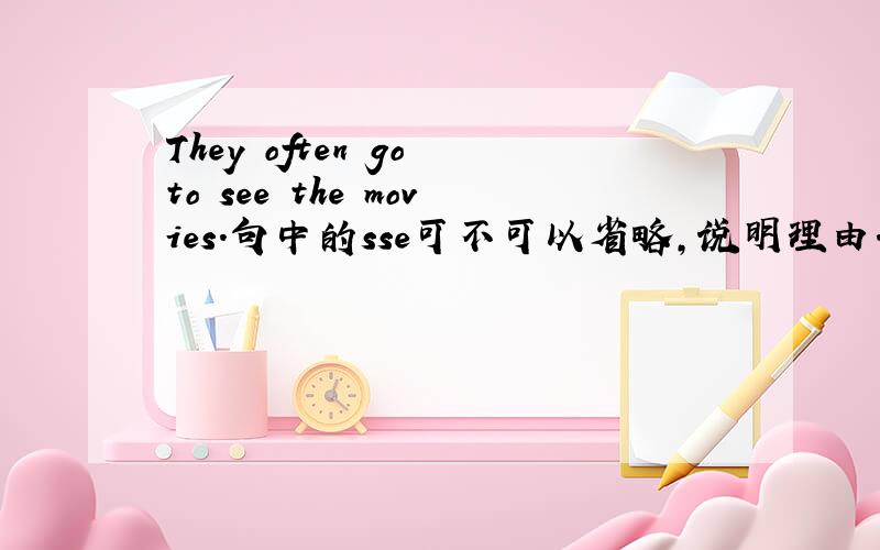 They often go to see the movies.句中的sse可不可以省略,说明理由.