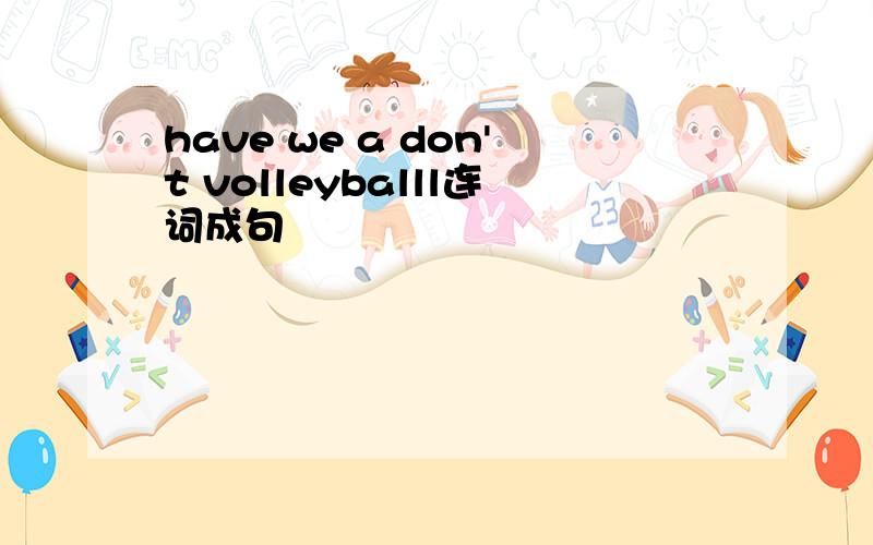 have we a don't volleyballl连词成句