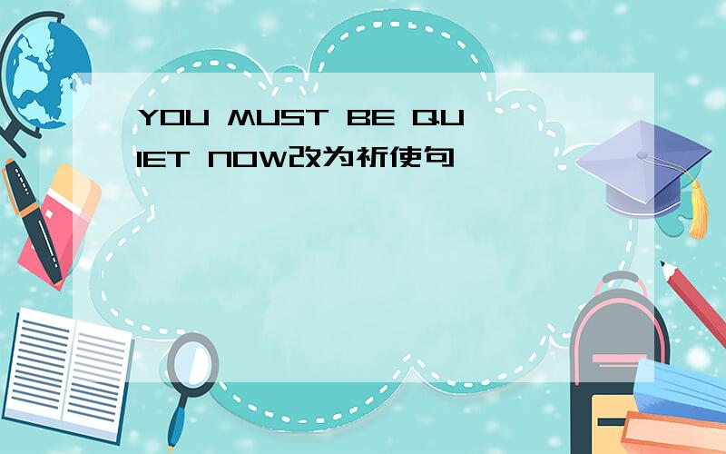 YOU MUST BE QUIET NOW改为祈使句
