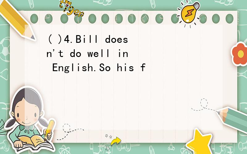 ( )4.Bill doesn't do well in English.So his f
