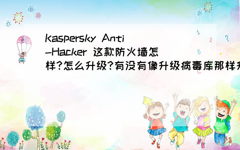 Kaspersky Anti-Hacker 这款防火墙怎样?怎么升级?有没有像升级病毒库那样升级?
