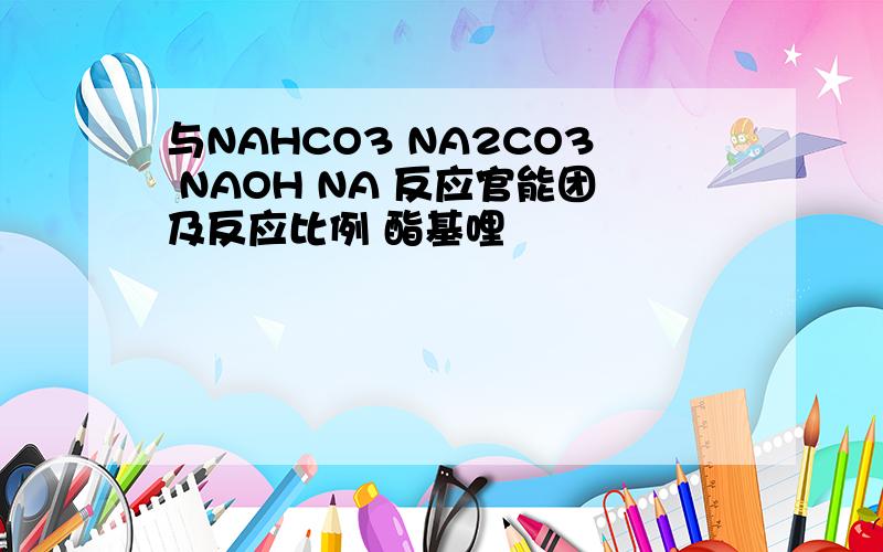 与NAHCO3 NA2CO3 NAOH NA 反应官能团及反应比例 酯基哩
