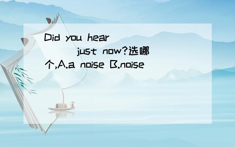 Did you hear_____just now?选哪个,A.a noise B.noise