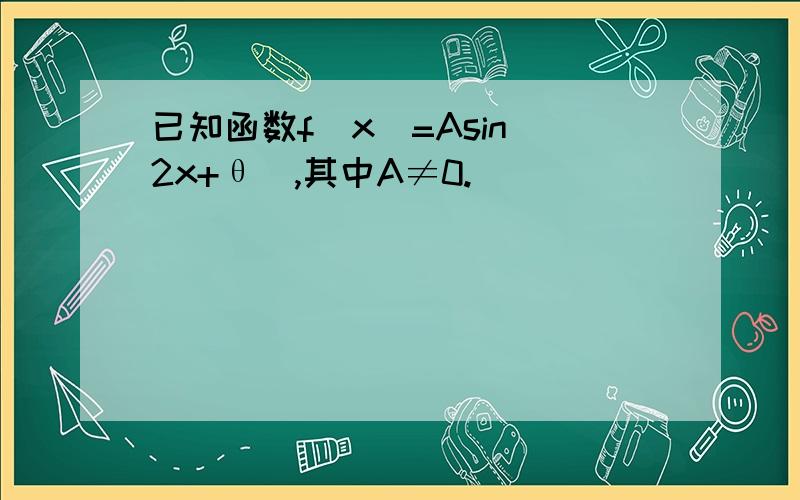 已知函数f（x）=Asin（2x+θ）,其中A≠0.