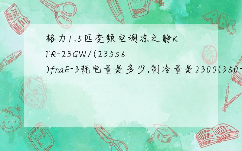 格力1.5匹变频空调凉之静KFR-23GW/(23556)fnaE-3耗电量是多少,制冷量是2300(350-2900)