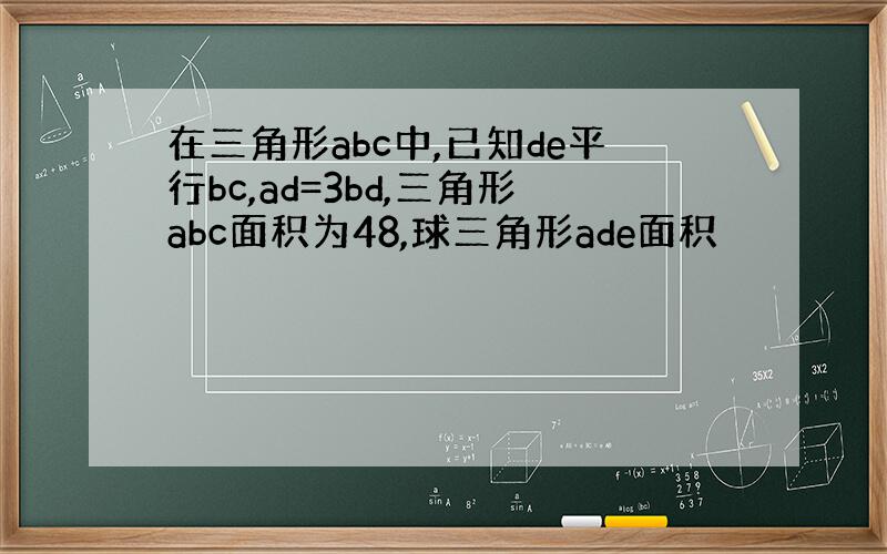在三角形abc中,已知de平行bc,ad=3bd,三角形abc面积为48,球三角形ade面积