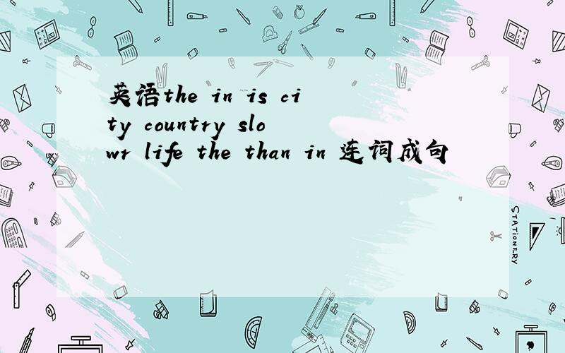 英语the in is city country slowr life the than in 连词成句