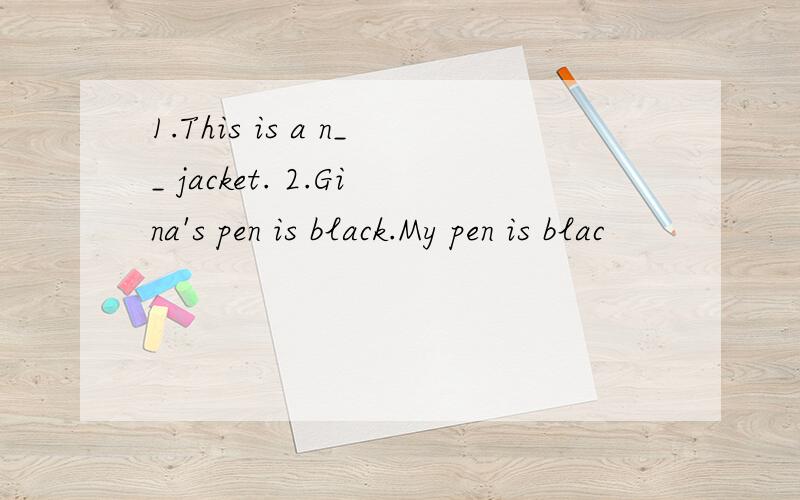 1.This is a n__ jacket. 2.Gina's pen is black.My pen is blac