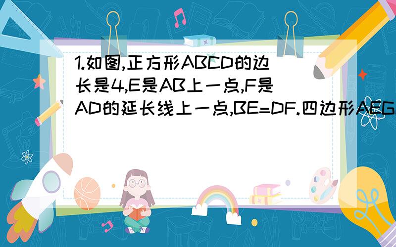 1.如图,正方形ABCD的边长是4,E是AB上一点,F是AD的延长线上一点,BE=DF.四边形AEGF是矩形,则矩形AE