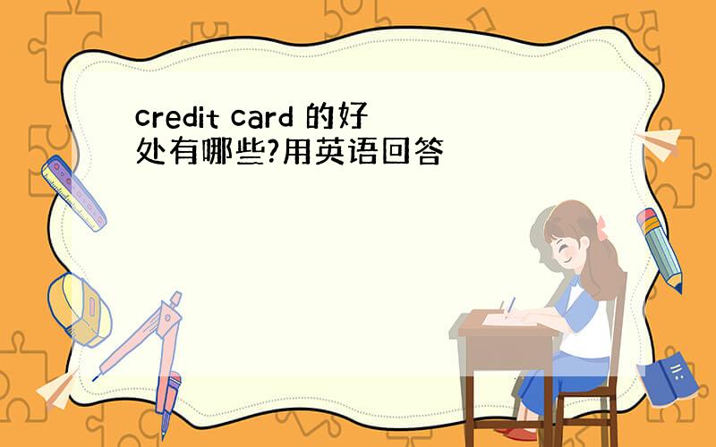 credit card 的好处有哪些?用英语回答