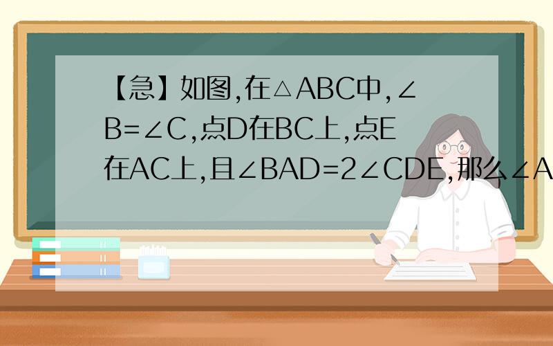 【急】如图,在△ABC中,∠B=∠C,点D在BC上,点E在AC上,且∠BAD=2∠CDE,那么∠ADE与∠AED相等吗?