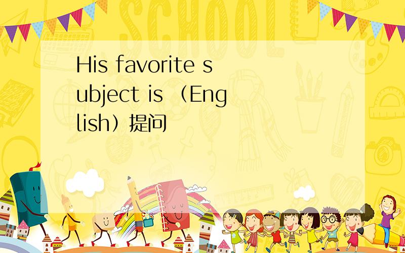 His favorite subject is （English）提问