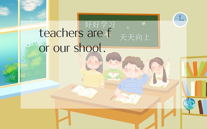 teachers are for our shool.