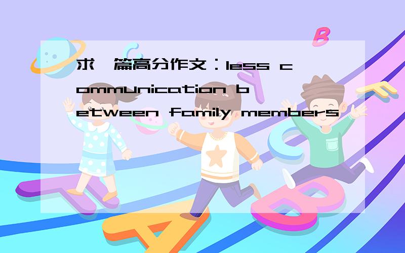求一篇高分作文：less communication between family members