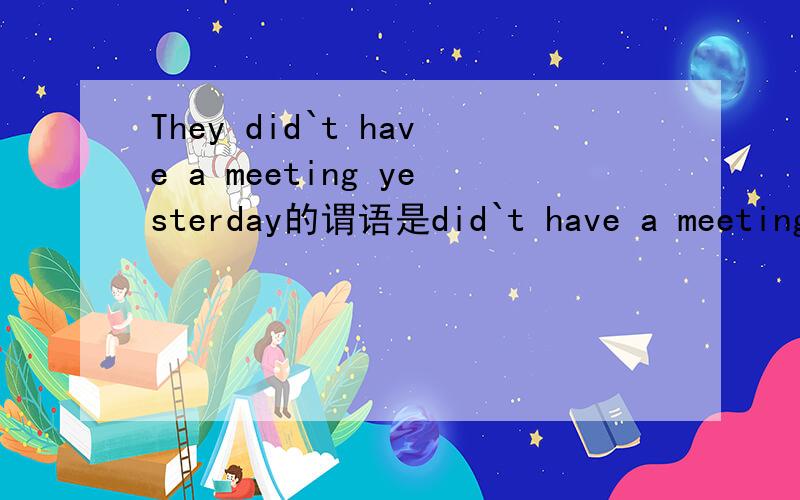 They did`t have a meeting yesterday的谓语是did`t have a meeting