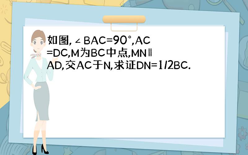 如图,∠BAC=90°,AC=DC,M为BC中点,MN‖AD,交AC于N,求证DN=1/2BC.