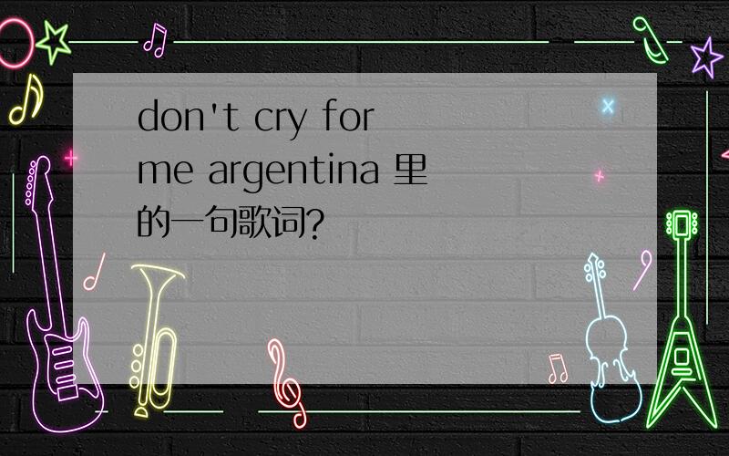 don't cry for me argentina 里的一句歌词?