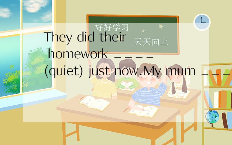 They did their homework ____(quiet) just now.My mum ____(wri