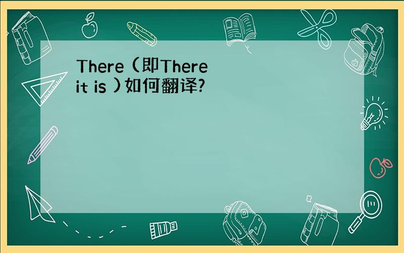 There (即There it is )如何翻译?