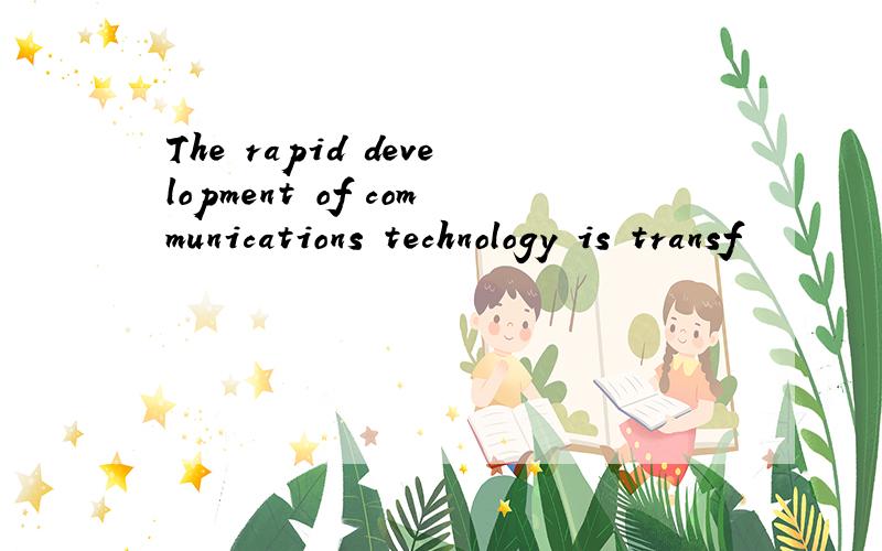 The rapid development of communications technology is transf