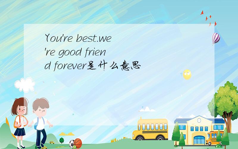 You're best.we're good friend forever是什么意思