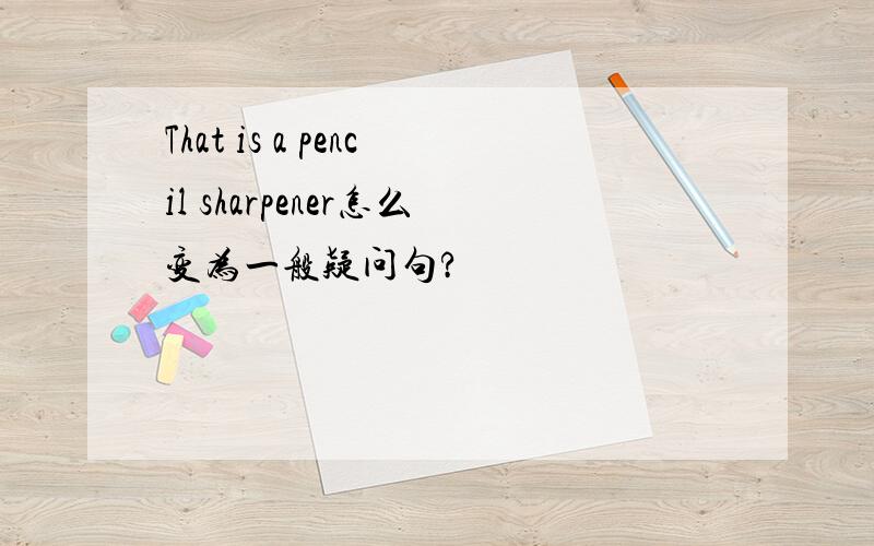 That is a pencil sharpener怎么变为一般疑问句?