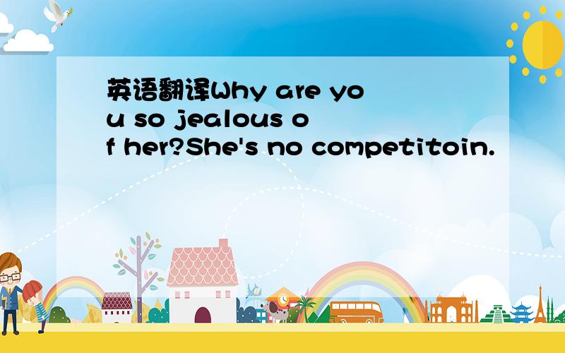 英语翻译Why are you so jealous of her?She's no competitoin.