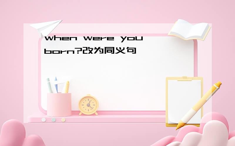 when were you born?改为同义句