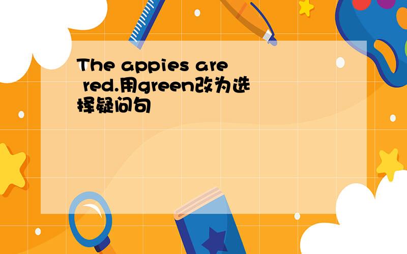 The appies are red.用green改为选择疑问句