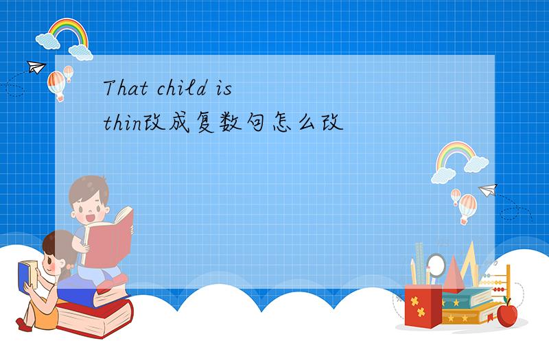 That child is thin改成复数句怎么改