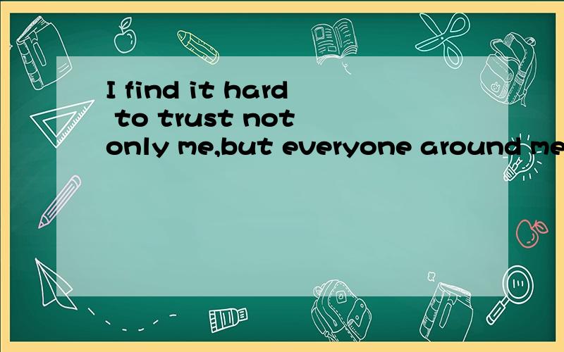 I find it hard to trust not only me,but everyone around me