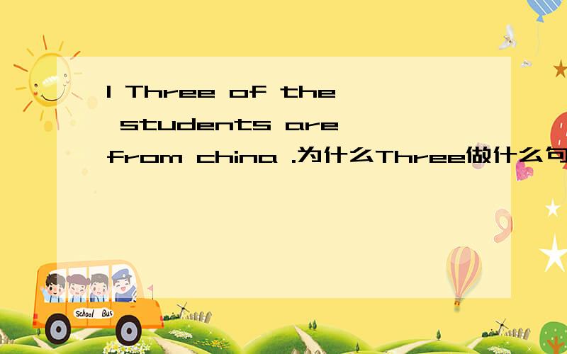 1 Three of the students are from china .为什么Three做什么句子成分（可不可以