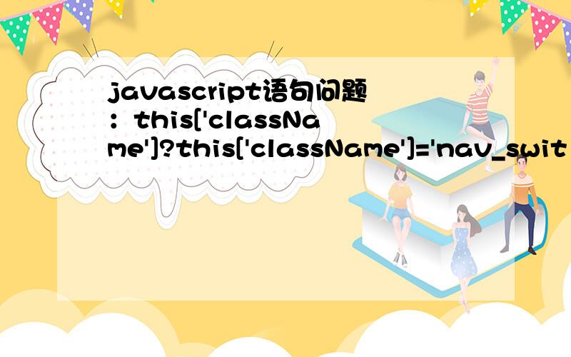 javascript语句问题：this['className']?this['className']='nav_swit