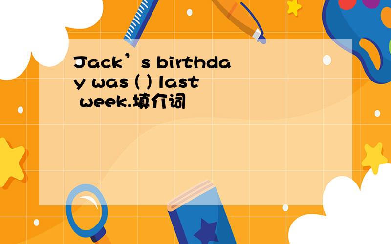 Jack’s birthday was ( ) last week.填介词