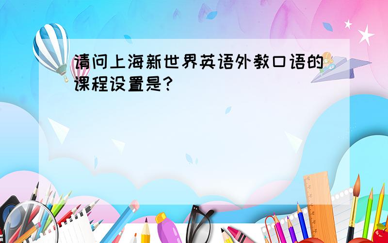 请问上海新世界英语外教口语的课程设置是?