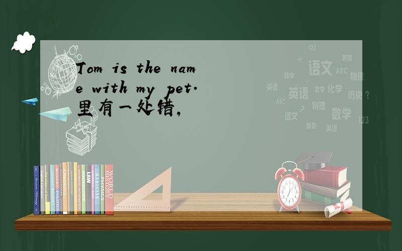 Tom is the name with my pet.里有一处错,