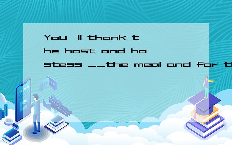 You'll thank the host and hostess __the meal and for their k