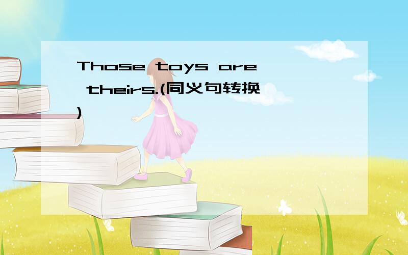 Those toys are theirs.(同义句转换)