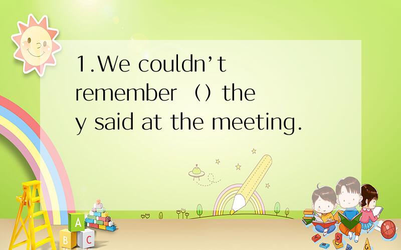 1.We couldn’t remember （）they said at the meeting.