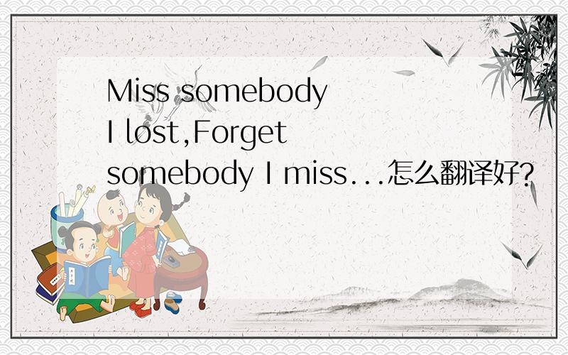 Miss somebody I lost,Forget somebody I miss...怎么翻译好?