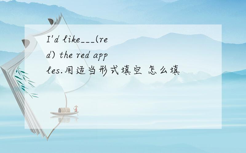 I'd like___(red) the red apples.用适当形式填空 怎么填