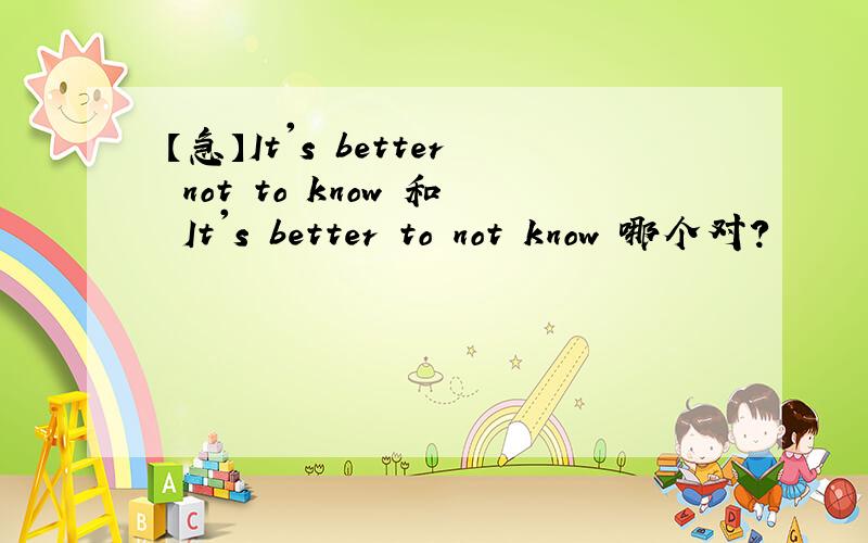 【急】It's better not to know 和 It's better to not know 哪个对?