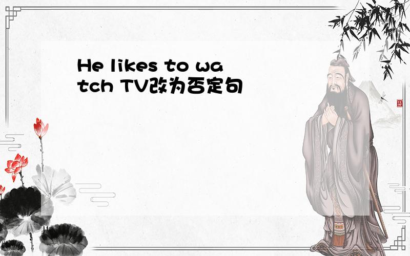 He likes to watch TV改为否定句