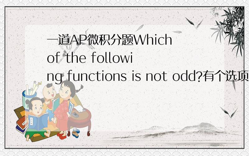 一道AP微积分题Which of the following functions is not odd?有个选项我知道它