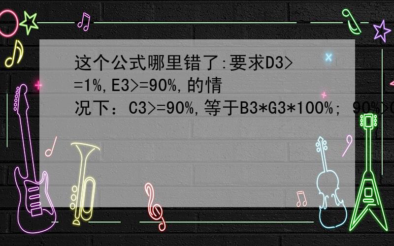 这个公式哪里错了:要求D3>=1%,E3>=90%,的情况下：C3>=90%,等于B3*G3*100%; 90%>C3>